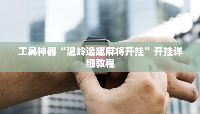 工具神器“温岭逸趣麻将开挂”开挂详细教程
