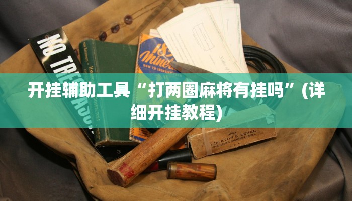 开挂辅助工具“打两圈麻将有挂吗”(详细开挂教程)
