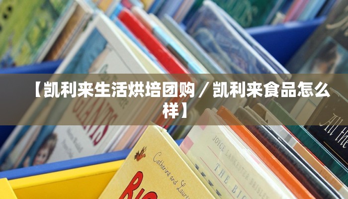 【凯利来生活烘培团购／凯利来食品怎么样】