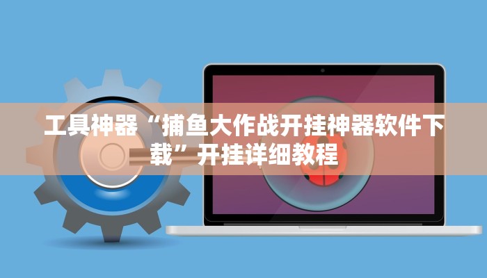 工具神器“捕鱼大作战开挂神器软件下载”开挂详细教程