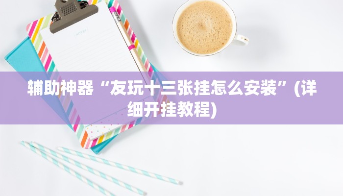 辅助神器“友玩十三张挂怎么安装”(详细开挂教程)