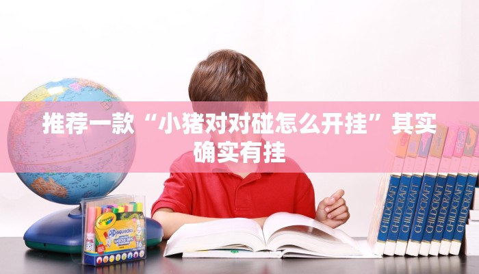 推荐一款“小猪对对碰怎么开挂”其实确实有挂