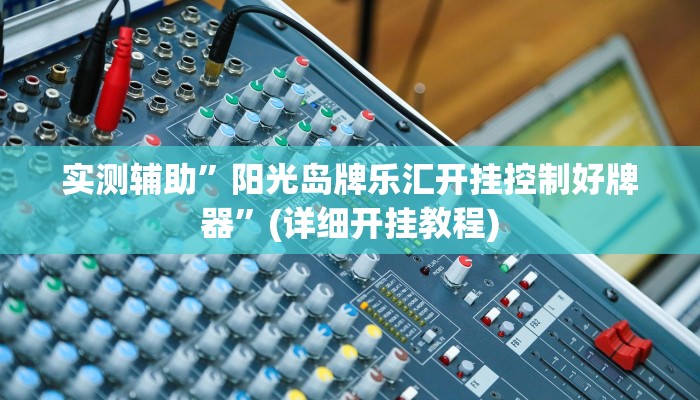 实测辅助”阳光岛牌乐汇开挂控制好牌器”(详细开挂教程)