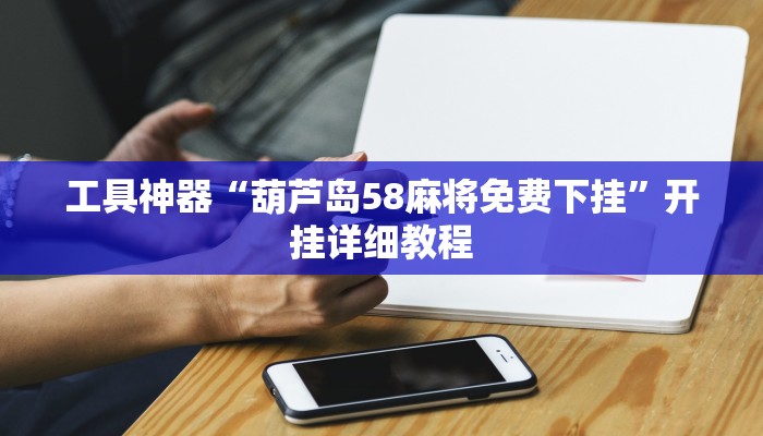工具神器“葫芦岛58麻将免费下挂”开挂详细教程