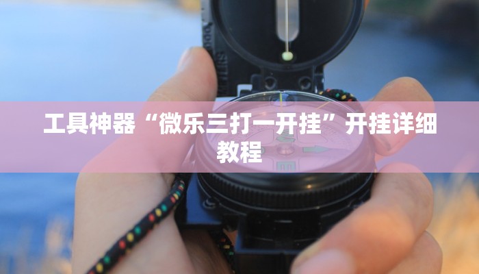 工具神器“微乐三打一开挂”开挂详细教程