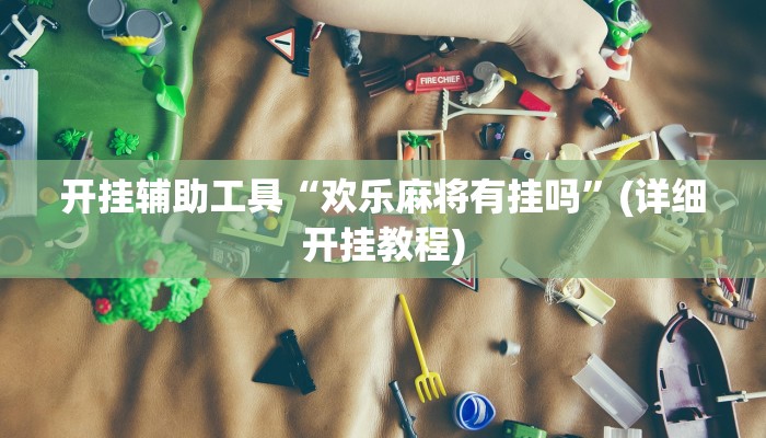开挂辅助工具“欢乐麻将有挂吗”(详细开挂教程)
