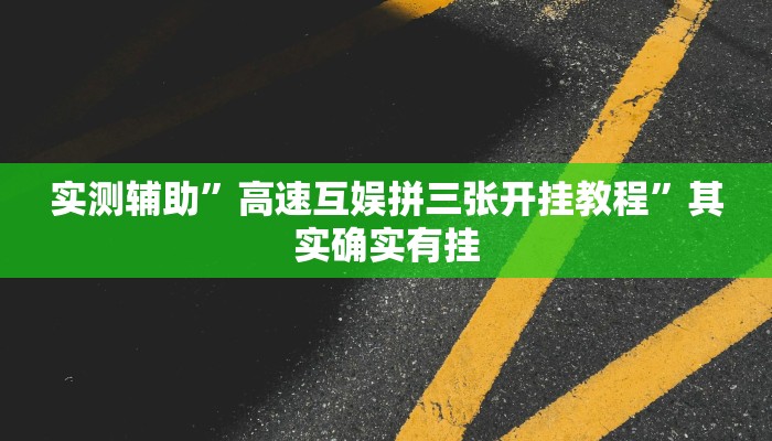 实测辅助”高速互娱拼三张开挂教程”其实确实有挂