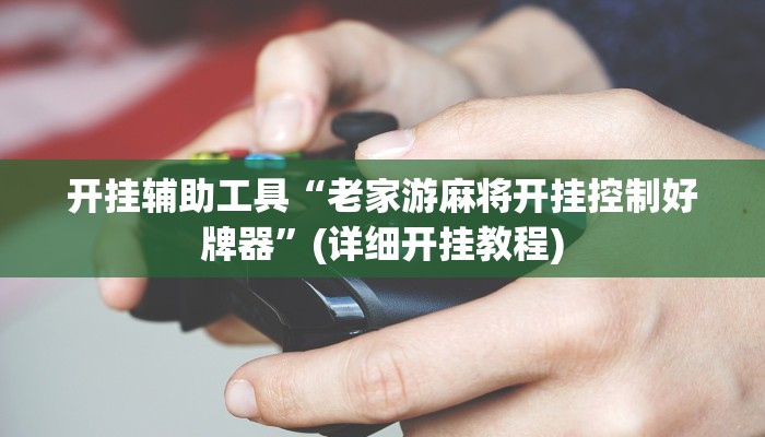 开挂辅助工具“老家游麻将开挂控制好牌器”(详细开挂教程)