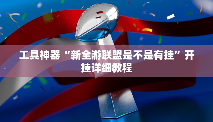 工具神器“新全游联盟是不是有挂”开挂详细教程