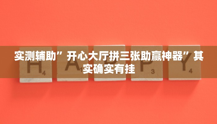 实测辅助”开心大厅拼三张助赢神器”其实确实有挂