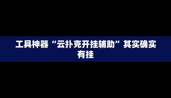 工具神器“云扑克开挂辅助”其实确实有挂