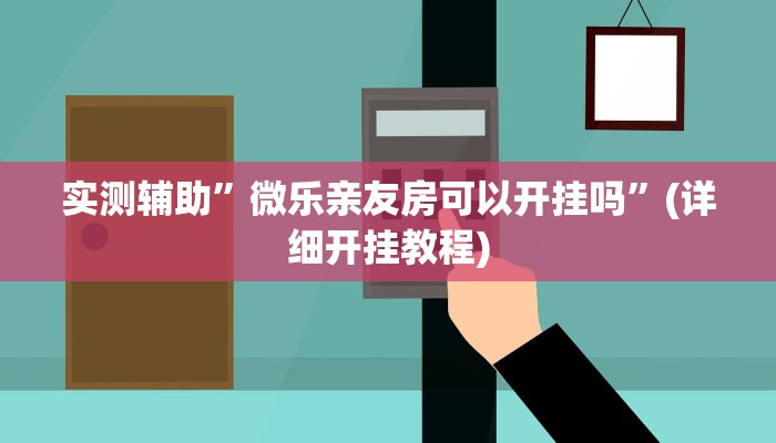 实测辅助”微乐亲友房可以开挂吗”(详细开挂教程)