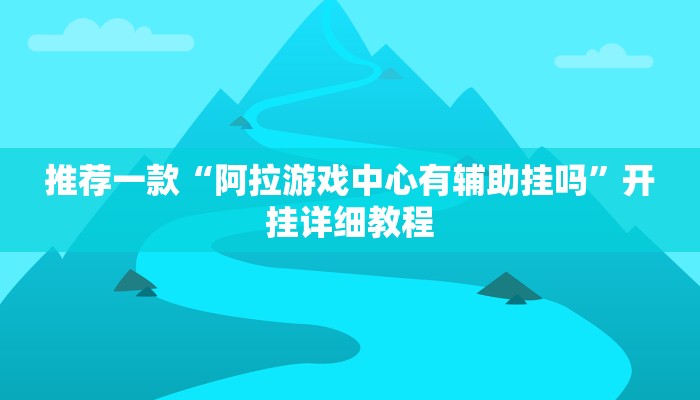 推荐一款“阿拉游戏中心有辅助挂吗”开挂详细教程
